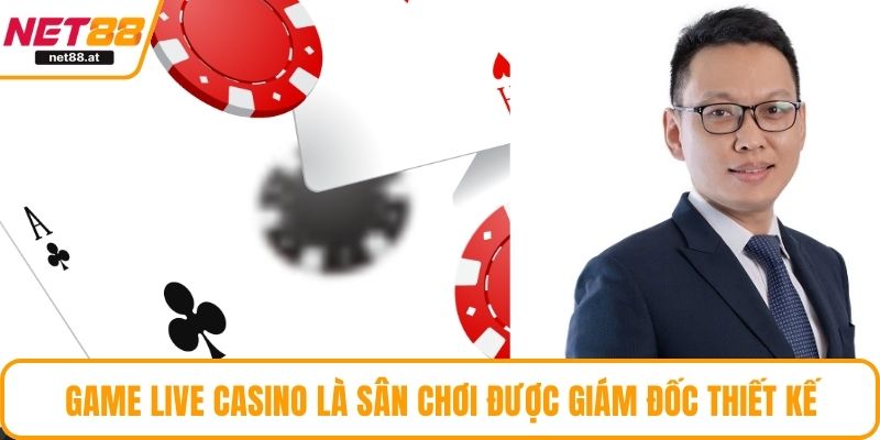 Game Live Casino là sân chơi được giám đốc thiết kế