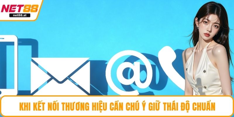 Khi kết nối thương hiệu cần chú ý giữ thái độ chuẩn