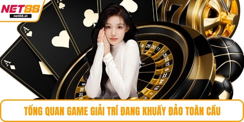 Tổng quan game giải trí đang khuấy đảo toàn cầu